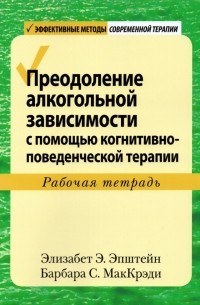  - Преодоление алкогольной зависимости с помощью когнитивно-поведенческой терапии. Рабочая тетрадь