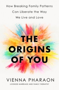 Vienna Pharaon - The Origins of You: How Our Families Build Us and Break Us--And How We Can Change the Cycle for Good