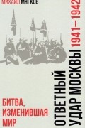 Михаил Мягков - Ответный удар Москвы. 1941—1942. Битва, изменившая мир
