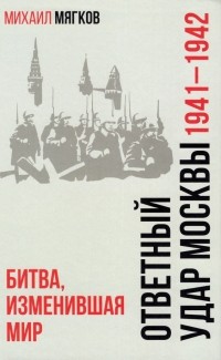 Михаил Мягков - Ответный удар Москвы. 1941—1942. Битва, изменившая мир