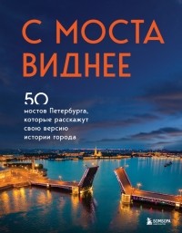 Агнесса Невская - С моста виднее. 50 мостов Петербурга, которые расскажут свою версию истории города