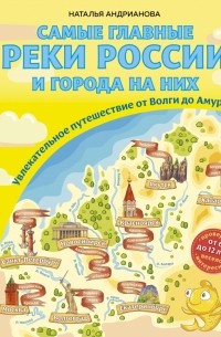 Наталья Андрианова - Самые главные реки России и города на них. Увлекательное путешествие от Волги до Амура