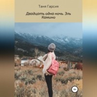 Таня Гарсия - Двадцать одна ночь. Эль Камино