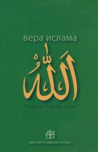 Адель-Теодор Кури - Вера ислама. В сравнении с богословскими принципами католической Церкви