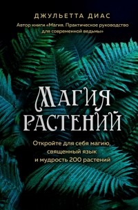 Джульетта Диас - Магия растений: откройте для себя магию, священный язык 200 растений