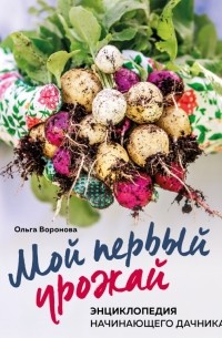 Воронова Ольга Валерьевна - Мой первый урожай. Энциклопедия начинающего дачника