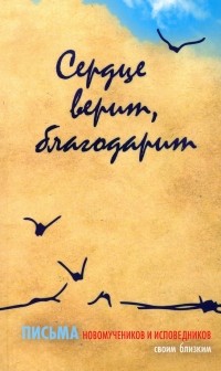  - Сердце верит, благодарит. Письма новомучеников и исповедников своим близким