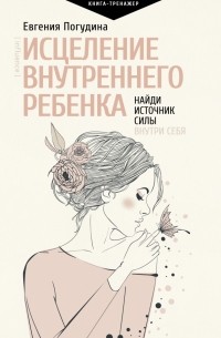Погудина Евгения Юрьевна - Исцеление Внутреннего ребенка. Найди источник силы внутри себя