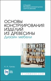 Лукаш Александр Андреевич - Основы конструирования изделий из древесины. Дизайн мебели