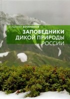Бочарников Владимир Николаевич - Заповедники дикой природы России