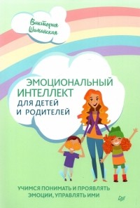 Виктория Шиманская - Эмоциональный интеллект для детей и родителей. Учимся понимать и проявлять эмоции, управлять ими