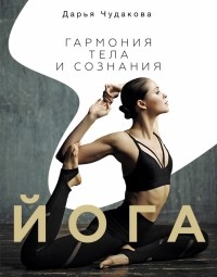 Дарья Чудакова - Йога. Гармония тела и сознания