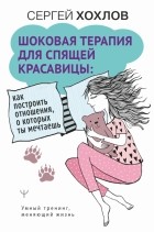 Сергей Хохлов - Шоковая терапия для спящей красавицы. Как построить отношения, о которых ты мечтаешь