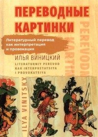 Виницкий Илья Юрьевич - Переводные картинки. Литературный перевод как интерпретация и провокация