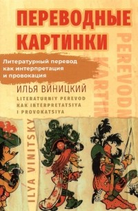 Виницкий Илья Юрьевич - Переводные картинки. Литературный перевод как интерпретация и провокация