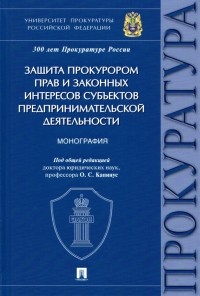  - Защита прокурором прав и законных интересов субъектов предпринимательской деятельности. Монография