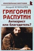 Андрей Кушнарёв - Григорий Распутин. Антихрист или благодетель?