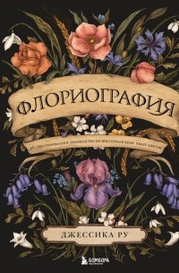 Джессика Ру - Флориография. Иллюстрированное руководство по викторианскому языку цветов
