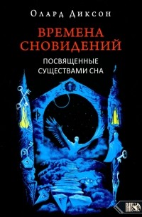 Олард Диксон - Времена сновидений. Посвященные существами сна. Книга 2