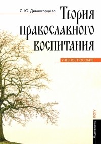 Дивногорцева Светлана Юрьевна - Теория православного воспитания. Учебное пособие