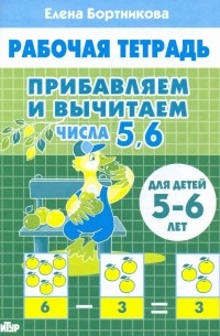 Елена Бортникова - Прибавляем и вычитаем. Числа 5, 6. Для детей 5-6 лет