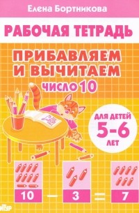 Елена Бортникова - Прибавляем и вычитаем. Число 10. Для детей 5-6 лет