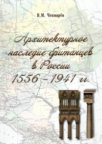 Владимир Чекмарев - Архитектурное наследие британцев в России. 1556 - 1941 гг.