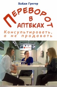 Грегор Хайди - Переворот в аптеках. Консультировать, а не продавать