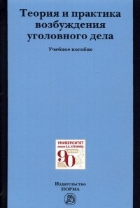  - Теория и практика возбуждения уголовного дела. Учебное пособие