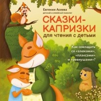 Асеева Евгения - Сказки-капризки для чтения с детьми: как совладать со "злюками", "плаксами" и "ревнушами"?