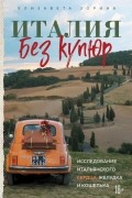 Зорина Елизавета Андреевна - Италия без купюр. Исследование итальянского сердца