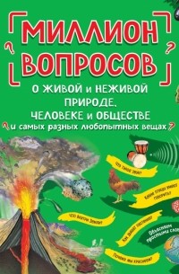  - Миллион вопросов о живой и неживой природе, человеке и обществе и самых разных любопытных вещах