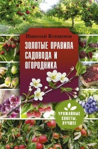 Николай Курдюмов - Золотые правила садовода и огородника