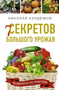 Николай Курдюмов - 7 секретов большого урожая