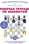 Костенюк Александра Константиновна - Рабочая тетрадь по шахматам. 154 практических задач для решения и 65 развивающих заданий