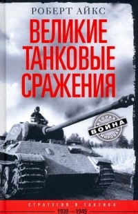 Роберт Айкс - Великие танковые сражения. Стратегия и тактика 1939-1945