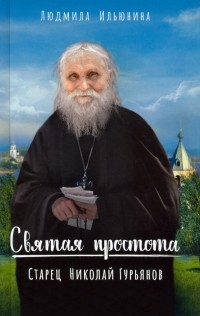 Ильюнина Людмила Александровна - Святая простота. Старец Николай Гурьянов