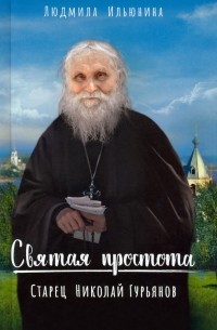 Ильюнина Людмила Александровна - Святая простота. Старец Николай Гурьянов