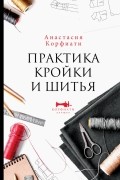 Анастасия Корфиати - Практика кройки и шитья