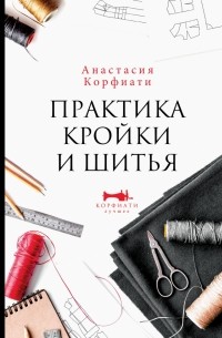 Анастасия Корфиати - Практика кройки и шитья
