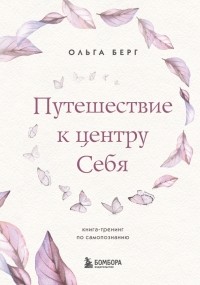 Берг Ольга Федоровна - Путешествие к центру себя. Книга-тренинг по самопознанию