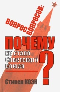 Стивен Коэн - Вопрос вопросов. Почему не стало Советского Союза?