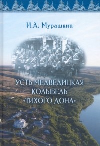 Игорь Мурашкин - Усть-Медведицкая колыбель "Тихого Дона"
