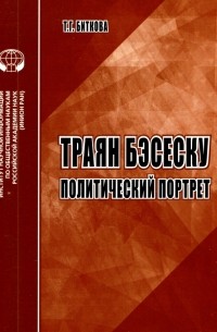 Биткова Т. Г. - Траян Бэсеску. Политический портрет. Аналитический обзор