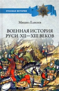 Михаил Елисеев - Военная история Руси XII - XIII веков