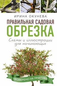 Ирина Окунева - Правильная садовая обрезка. Схемы и иллюстрации для начинающих