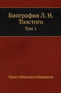 Павел Бирюков - Биография Л. Н. Толстого. Том 1