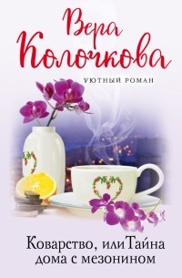 Вера Колочкова - Коварство, или Тайна дома с мезонином
