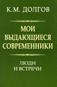 Долгов Константин Михайлович - Мои выдающиеся современники. Люди и встречи