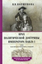 Надежда Коршунова - Крах политической доктрины императора Павла I или Как нельзя управлять страной